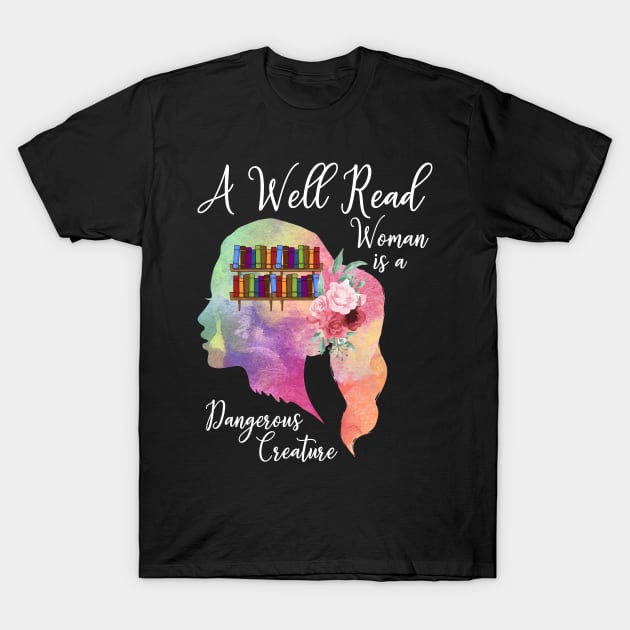 A Well Read Woman Is A Dangerous Creature Female Reader Gift T-Shirt by YouareweirdIlikeyou